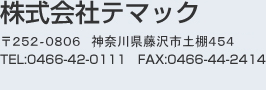 TEMAC 〒252-0807　神奈川県藤沢市下土棚2404　TEL:0466-42-0111／FAX:0466-44-2414